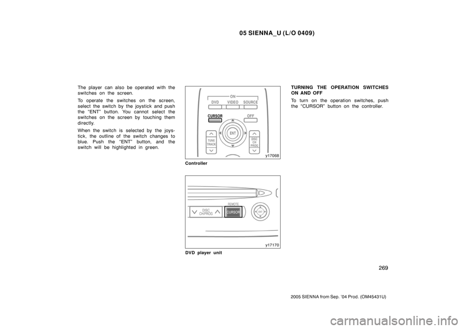 TOYOTA SIENNA 2005 XL20 / 2.G Owners Manual 05 SIENNA_U (L/O 0409)
269
2005 SIENNA from Sep. ’04 Prod. (OM45431U)
The player  can also be operated with the
switches on the screen.
To operate the switches on the screen,
select the switch by th