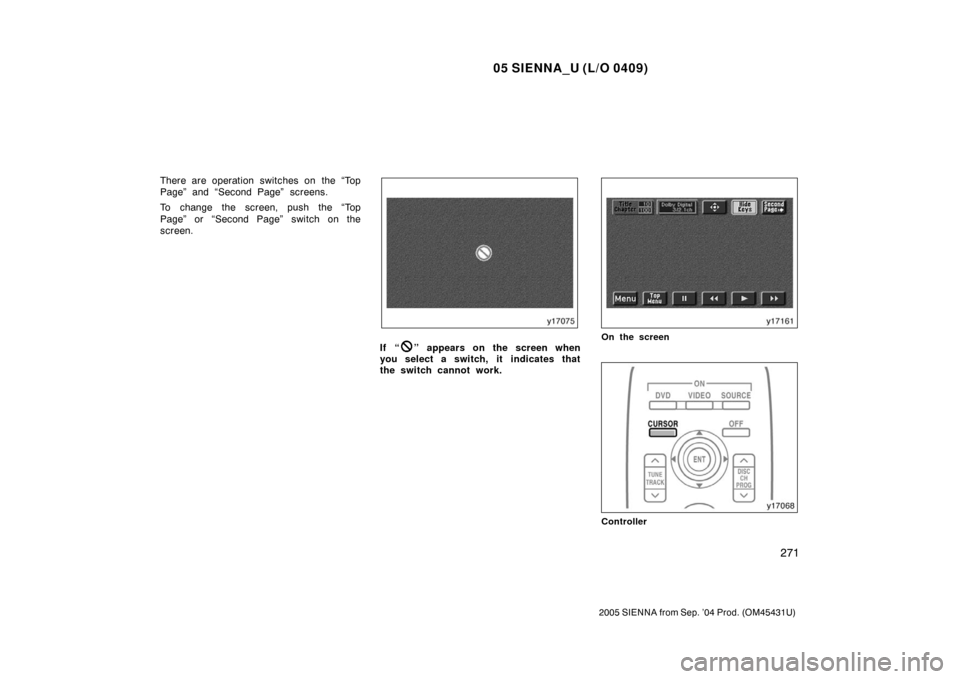 TOYOTA SIENNA 2005 XL20 / 2.G Owners Manual 05 SIENNA_U (L/O 0409)
271
2005 SIENNA from Sep. ’04 Prod. (OM45431U)
There are operation switches on the “Top
Page” and “Second Page” screens.
To change the screen, push the “Top
Page” 