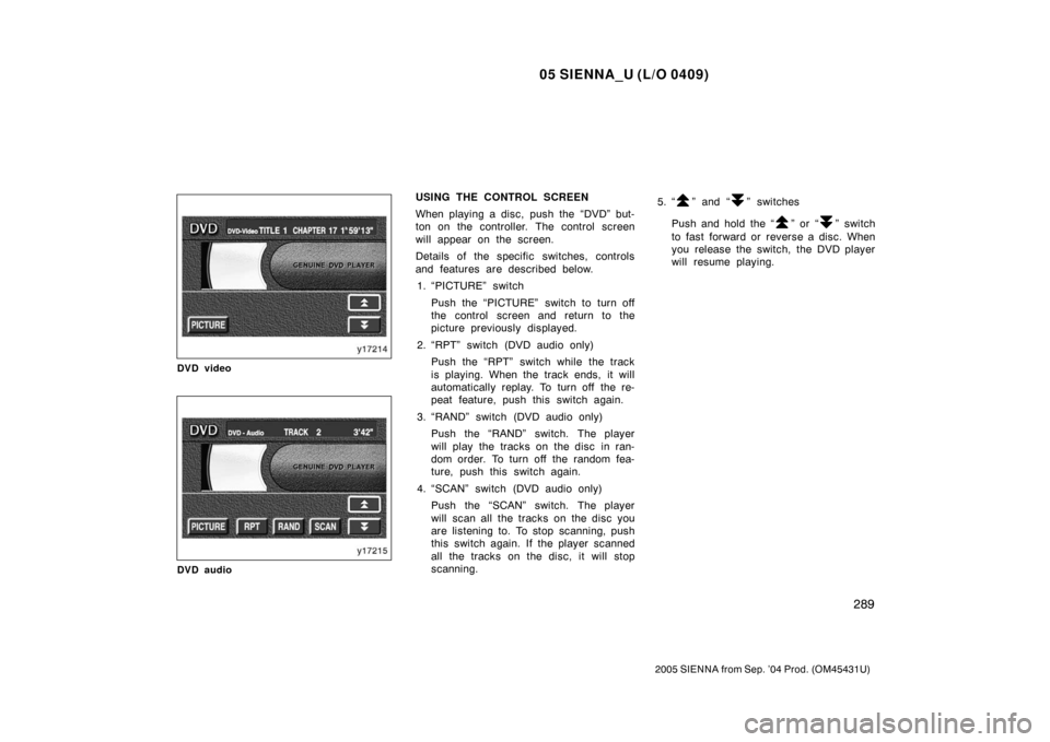 TOYOTA SIENNA 2005 XL20 / 2.G Owners Manual 05 SIENNA_U (L/O 0409)
289
2005 SIENNA from Sep. ’04 Prod. (OM45431U)
DVD video
DVD audio
USING THE CONTROL SCREEN
When playing a disc, push the “DVD” but-
ton on the controller. The control scr TOYOTA SIENNA 2005 XL20 / 2.G Owners Manual 05 SIENNA_U (L/O 0409)
289
2005 SIENNA from Sep. ’04 Prod. (OM45431U)
DVD video
DVD audio
USING THE CONTROL SCREEN
When playing a disc, push the “DVD” but-
ton on the controller. The control scr