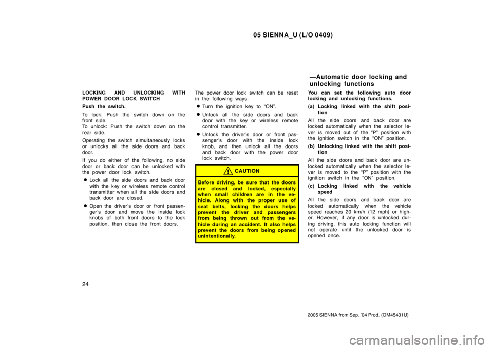 TOYOTA SIENNA 2005 XL20 / 2.G Owners Guide 05 SIENNA_U (L/O 0409)
24
2005 SIENNA from Sep. ’04 Prod. (OM45431U)
LOCKING AND UNLOCKING WITH
POWER DOOR LOCK SWITCH
Push the switch.
To lock: Push the switch down on the
front side. 
To unlock: P