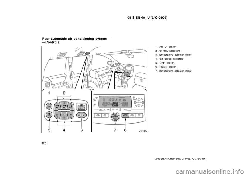 TOYOTA SIENNA 2005 XL20 / 2.G Owners Manual 05 SIENNA_U (L/O 0409)
320
2005 SIENNA from Sep. ’04 Prod. (OM45431U)
1. “AUTO” button
2. Air flow selectors
3. Temperature selector (rear)
4. Fan speed selectors
5. “OFF” button
6. “REAR