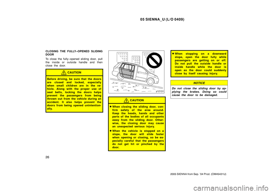 TOYOTA SIENNA 2005 XL20 / 2.G Owners Manual 05 SIENNA_U (L/O 0409)
26
2005 SIENNA from Sep. ’04 Prod. (OM45431U)
CLOSING THE FULLY�OPENED SLIDING
DOOR
To close the fully−opened sliding door, pull
the inside or outside handle and then
close 