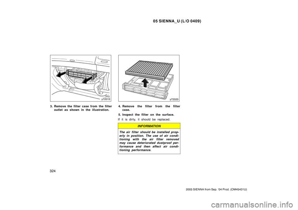 TOYOTA SIENNA 2005 XL20 / 2.G Owners Manual 05 SIENNA_U (L/O 0409)
324
2005 SIENNA from Sep. ’04 Prod. (OM45431U)
3. Remove the filter case from the filteroutlet as shown in the illustration.4. Remove the filter from the filtercase.
5. Inspec TOYOTA SIENNA 2005 XL20 / 2.G Owners Manual 05 SIENNA_U (L/O 0409)
324
2005 SIENNA from Sep. ’04 Prod. (OM45431U)
3. Remove the filter case from the filteroutlet as shown in the illustration.4. Remove the filter from the filtercase.
5. Inspec
