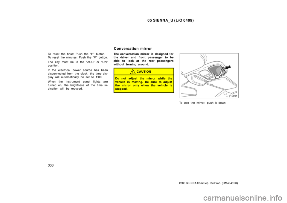 TOYOTA SIENNA 2005 XL20 / 2.G Owners Manual 05 SIENNA_U (L/O 0409)
338
2005 SIENNA from Sep. ’04 Prod. (OM45431U)
To reset the hour: Push the “H” button.
To reset the minutes: Push the “M” button.
The key must be in the “ACC” or TOYOTA SIENNA 2005 XL20 / 2.G Owners Manual 05 SIENNA_U (L/O 0409)
338
2005 SIENNA from Sep. ’04 Prod. (OM45431U)
To reset the hour: Push the “H” button.
To reset the minutes: Push the “M” button.
The key must be in the “ACC” or