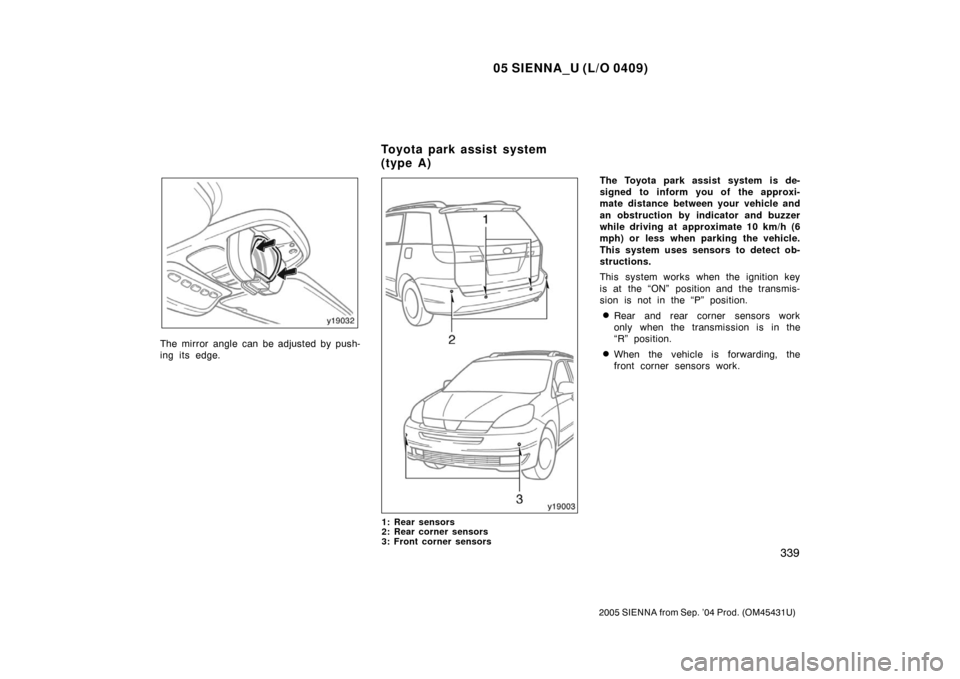 TOYOTA SIENNA 2005 XL20 / 2.G Owners Manual 05 SIENNA_U (L/O 0409)
339
2005 SIENNA from Sep. ’04 Prod. (OM45431U)
The mirror angle can be adjusted by push-
ing its edge.
1: Rear sensors
2: Rear corner sensors
3: Front corner sensors
The Toyot TOYOTA SIENNA 2005 XL20 / 2.G Owners Manual 05 SIENNA_U (L/O 0409)
339
2005 SIENNA from Sep. ’04 Prod. (OM45431U)
The mirror angle can be adjusted by push-
ing its edge.
1: Rear sensors
2: Rear corner sensors
3: Front corner sensors
The Toyot