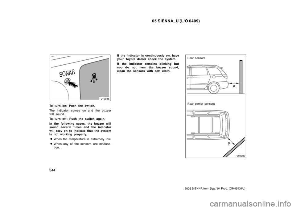 TOYOTA SIENNA 2005 XL20 / 2.G Owners Manual 05 SIENNA_U (L/O 0409)
344
2005 SIENNA from Sep. ’04 Prod. (OM45431U)
To turn on: Push the switch.
The indicator comes on and the buzzer
will sound.
To turn off: Push the switch again.
In the follow