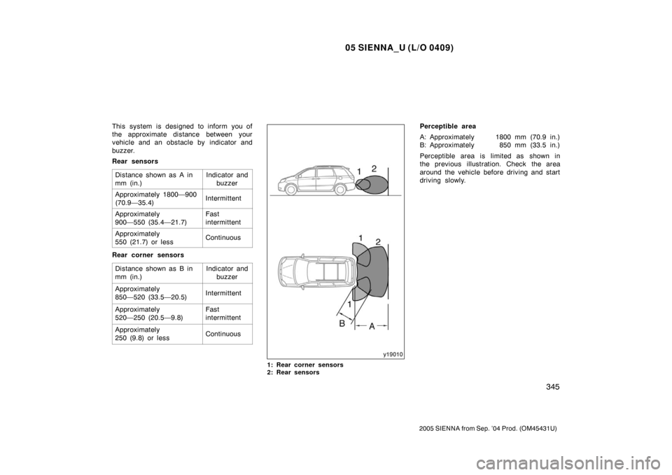 TOYOTA SIENNA 2005 XL20 / 2.G Owners Manual 05 SIENNA_U (L/O 0409)
345
2005 SIENNA from Sep. ’04 Prod. (OM45431U)
This system is designed to inform you of
the approximate distance between your
vehicle and an obstacle by  indicator and
buzzer.