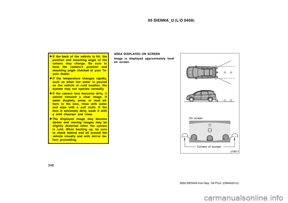 TOYOTA SIENNA 2005 XL20 / 2.G Owners Manual 05 SIENNA_U (L/O 0409)
348
2005 SIENNA from Sep. ’04 Prod. (OM45431U)
If the back of the vehicle is hit, the
position and mounting angle of the
camera may change. Be sure to
have the camera’s pos