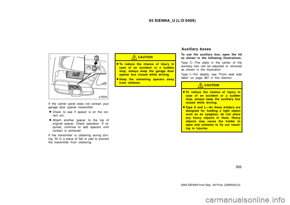TOYOTA SIENNA 2005 XL20 / 2.G Owners Manual 05 SIENNA_U (L/O 0409)
355
2005 SIENNA from Sep. ’04 Prod. (OM45431U)
If the center panel does not contact your
garage door opener transmitter:
Check to see if spacer is on the cor-
rect pin.
Atta