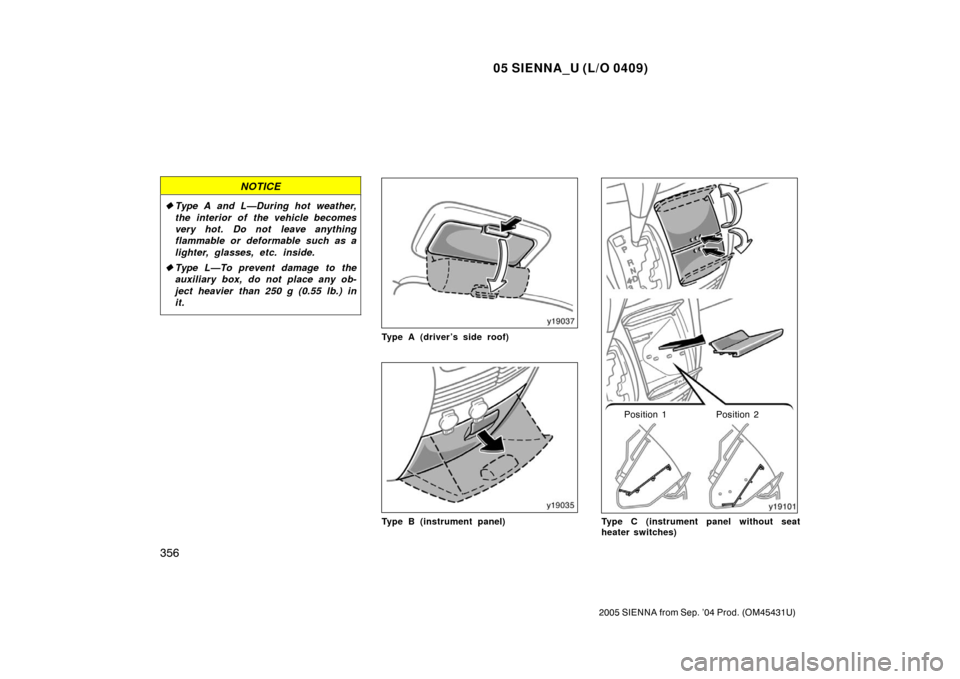 TOYOTA SIENNA 2005 XL20 / 2.G Owners Manual 05 SIENNA_U (L/O 0409)
356
2005 SIENNA from Sep. ’04 Prod. (OM45431U)
NOTICE
Type A and L—During hot weather,
the interior of the vehicle becomes
very hot. Do not  leave anything
flammable or def