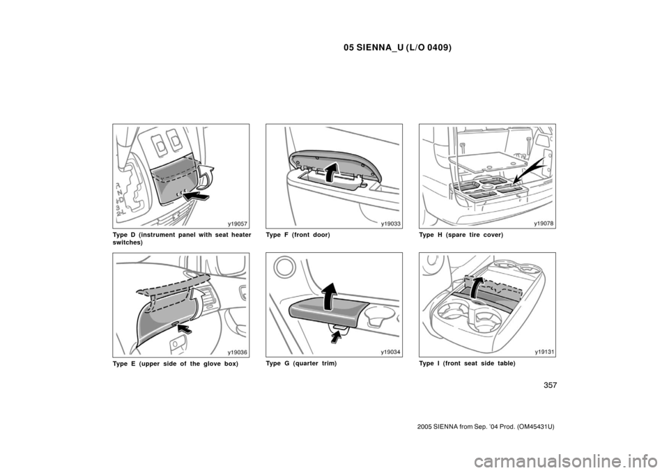 TOYOTA SIENNA 2005 XL20 / 2.G Owners Manual 05 SIENNA_U (L/O 0409)
357
2005 SIENNA from Sep. ’04 Prod. (OM45431U)
Type D (instrument panel with seat heater
switches)
Type E (upper side of the glove box)
Type F (front door)
Type G (quarter tri