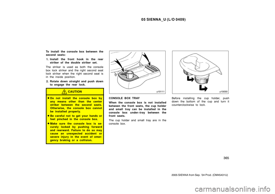 TOYOTA SIENNA 2005 XL20 / 2.G Owners Manual 05 SIENNA_U (L/O 0409)
365
2005 SIENNA from Sep. ’04 Prod. (OM45431U)
To install the console box between the
second seats:1. Install the front hook in the rear striker of the double striker set.
The