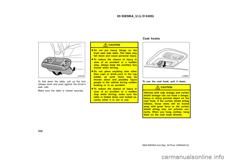 TOYOTA SIENNA 2005 XL20 / 2.G Owners Manual 05 SIENNA_U (L/O 0409)
368
2005 SIENNA from Sep. ’04 Prod. (OM45431U)
To fold down the table, pull up the lock
release lever and push against the driver’s
seat side.
Make sure the table is locked 