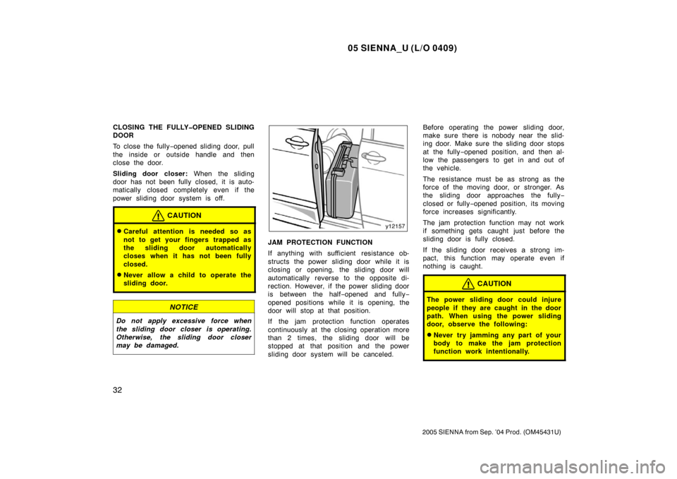 TOYOTA SIENNA 2005 XL20 / 2.G Owners Guide 05 SIENNA_U (L/O 0409)
32
2005 SIENNA from Sep. ’04 Prod. (OM45431U)
CLOSING THE FULLY�OPENED SLIDING
DOOR
To close the fully−opened sliding door, pull
the inside or outside handle and then
close 