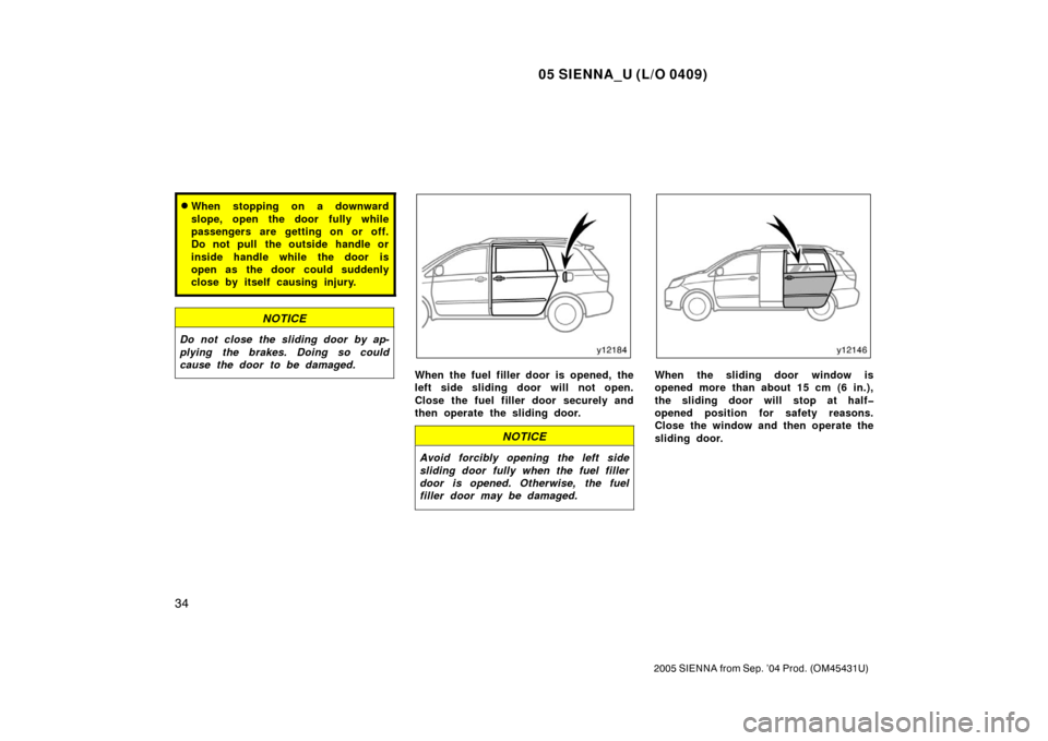 TOYOTA SIENNA 2005 XL20 / 2.G Owners Manual 05 SIENNA_U (L/O 0409)
34
2005 SIENNA from Sep. ’04 Prod. (OM45431U)
When stopping on a downward
slope, open the door fully while
passengers are getting on or off.
Do not pull  the outside handle o