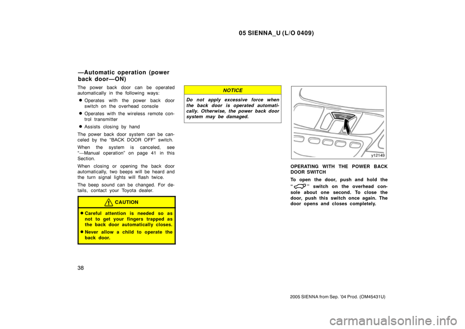 TOYOTA SIENNA 2005 XL20 / 2.G Service Manual 05 SIENNA_U (L/O 0409)
38
2005 SIENNA from Sep. ’04 Prod. (OM45431U)
The power back door can be operated
automatically in the following ways:
Operates with the power back door
switch on the overhea