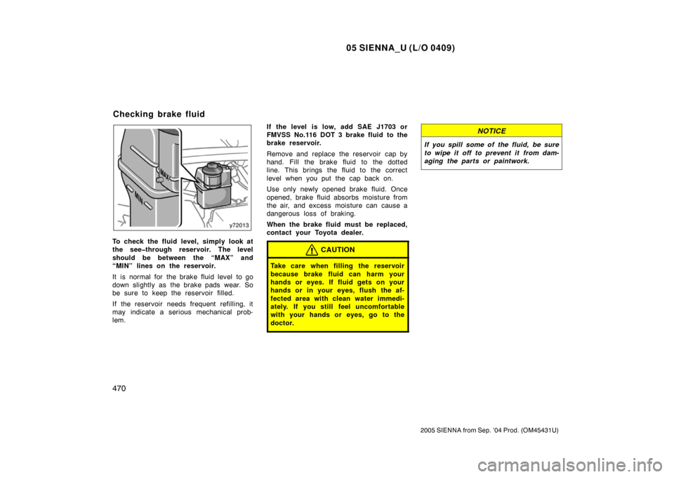 TOYOTA SIENNA 2005 XL20 / 2.G Owners Manual 05 SIENNA_U (L/O 0409)
470
2005 SIENNA from Sep. ’04 Prod. (OM45431U)
To check the fluid level, simply look at
the see�through reservoir. The level
should be between the “MAX” and
“MIN” line