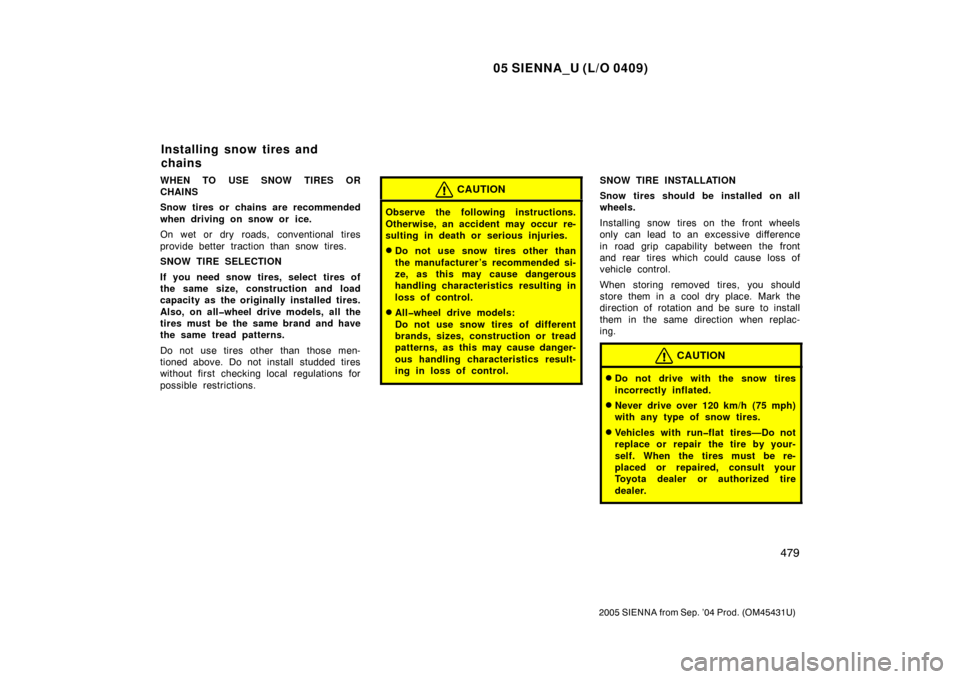 TOYOTA SIENNA 2005 XL20 / 2.G Owners Manual 05 SIENNA_U (L/O 0409)
479
2005 SIENNA from Sep. ’04 Prod. (OM45431U)
WHEN TO USE SNOW TIRES OR
CHAINS
Snow tires or chains are recommended
when driving on snow or ice.
On wet or dry roads, conventi