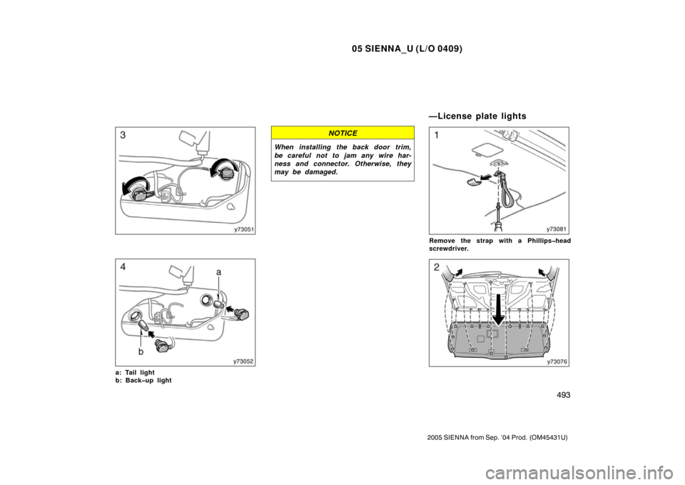 TOYOTA SIENNA 2005 XL20 / 2.G Owners Manual 05 SIENNA_U (L/O 0409)
493
2005 SIENNA from Sep. ’04 Prod. (OM45431U)
a: Tail light
b: Back�up light
NOTICE
When installing the back door trim,
be careful not to jam any wire har-
ness and connector