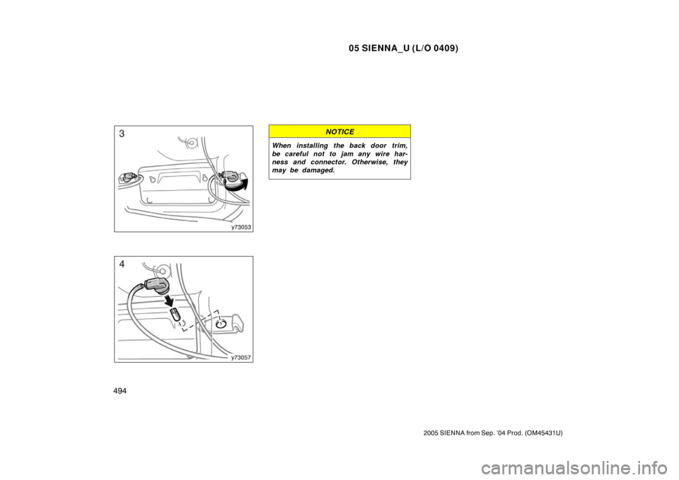TOYOTA SIENNA 2005 XL20 / 2.G Owners Manual 05 SIENNA_U (L/O 0409)
494
2005 SIENNA from Sep. ’04 Prod. (OM45431U)
NOTICE
When installing the back door trim,
be careful not to jam any wire har-
ness and connector. Otherwise, they
may be damage