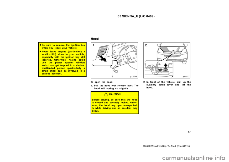 TOYOTA SIENNA 2005 XL20 / 2.G Owners Manual 05 SIENNA_U (L/O 0409)
47
2005 SIENNA from Sep. ’04 Prod. (OM45431U)
Be sure to remove the ignition key
when you leave your vehicle.
Never leave anyone (particularly a
small child) alone in your v