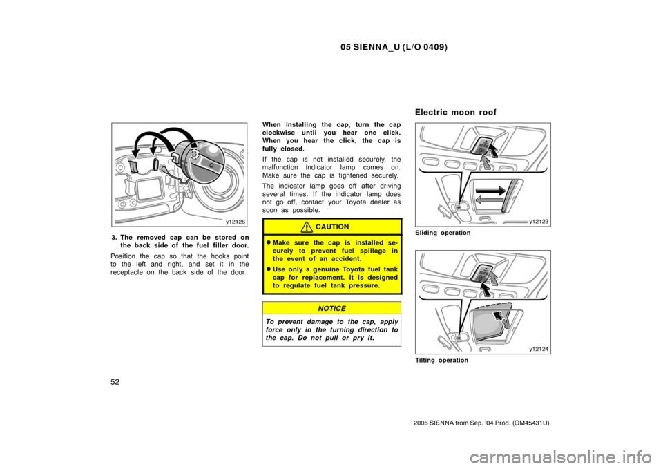 TOYOTA SIENNA 2005 XL20 / 2.G Workshop Manual 05 SIENNA_U (L/O 0409)
52
2005 SIENNA from Sep. ’04 Prod. (OM45431U)
3. The removed cap can be stored onthe back side of the fuel filler door.
Position the cap so that the hooks point
to the left an