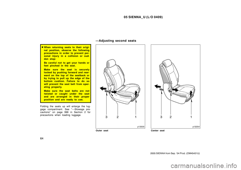 TOYOTA SIENNA 2005 XL20 / 2.G Owners Manual 05 SIENNA_U (L/O 0409)
64
2005 SIENNA from Sep. ’04 Prod. (OM45431U)
When returning seats to their origi-
nal position, observe the following
precautions in order to prevent per-
sonal injury in a 