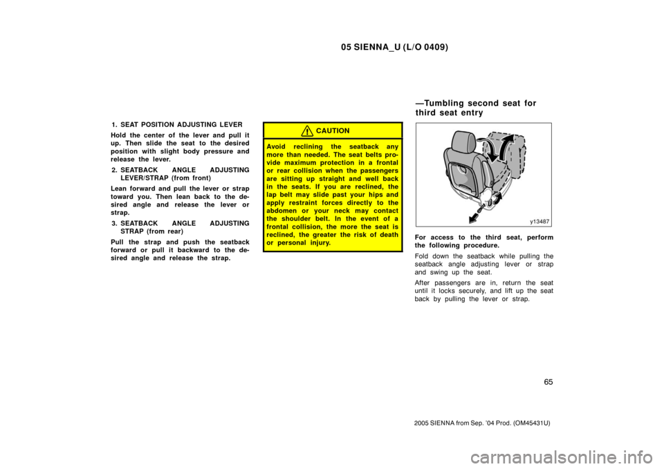 TOYOTA SIENNA 2005 XL20 / 2.G Manual PDF 05 SIENNA_U (L/O 0409)
65
2005 SIENNA from Sep. ’04 Prod. (OM45431U)
1. SEAT POSITION ADJUSTING LEVER
Hold the center of the lever and pull it
up. Then slide the seat to the desired
position with sl