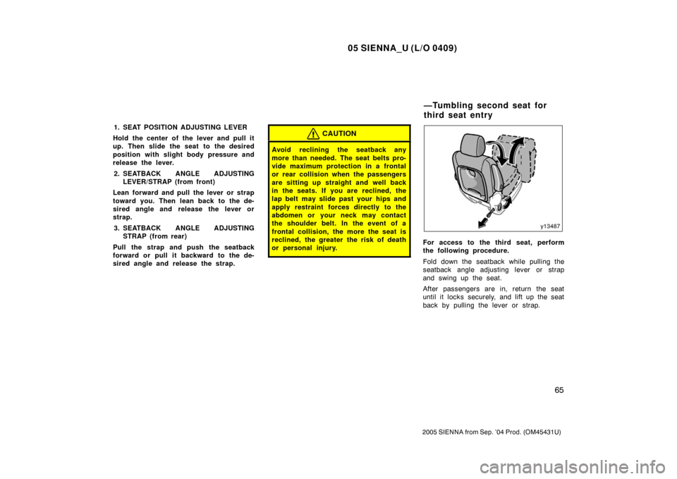 TOYOTA SIENNA 2005 XL20 / 2.G Owners Manual 05 SIENNA_U (L/O 0409)
65
2005 SIENNA from Sep. ’04 Prod. (OM45431U)
1. SEAT POSITION ADJUSTING LEVER
Hold the center of the lever and pull it
up. Then slide the seat to the desired
position with sl