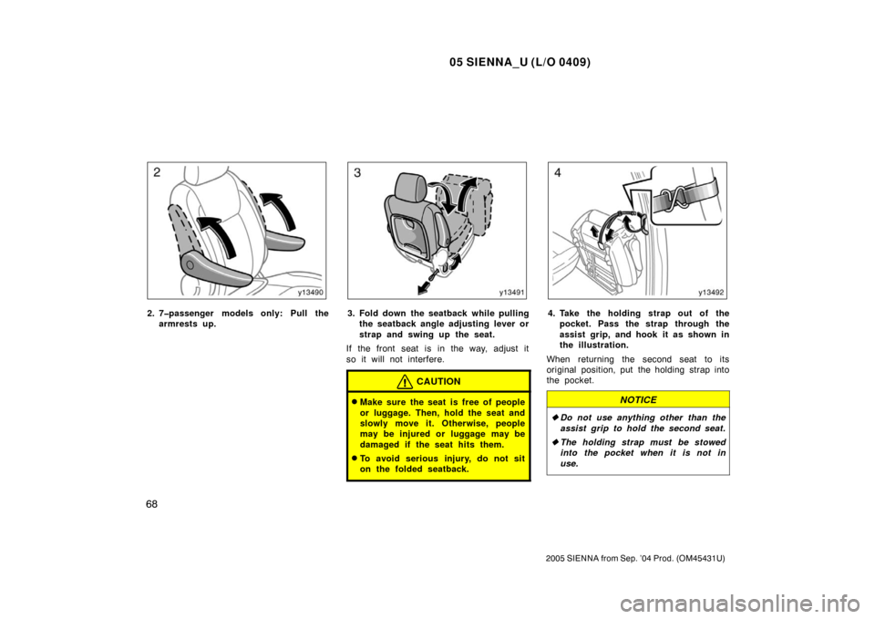 TOYOTA SIENNA 2005 XL20 / 2.G Owners Manual 05 SIENNA_U (L/O 0409)
68
2005 SIENNA from Sep. ’04 Prod. (OM45431U)
2. 7�passenger models only: Pull thearmrests up.3. Fold down the seatback while pullingthe seatback angle adjusting lever or
stra