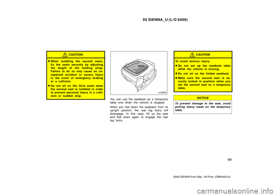 TOYOTA SIENNA 2005 XL20 / 2.G Manual PDF 05 SIENNA_U (L/O 0409)
69
2005 SIENNA from Sep. ’04 Prod. (OM45431U)
CAUTION
When tumbling the second seats,
fix the seats securely by adjusting
the length of the holding strap.
Failure to do so ma