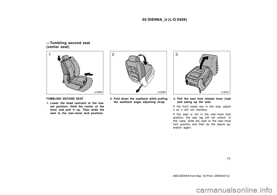 TOYOTA SIENNA 2005 XL20 / 2.G Manual PDF 05 SIENNA_U (L/O 0409)
71
2005 SIENNA from Sep. ’04 Prod. (OM45431U)
TUMBLING SECOND SEAT1. Lower the head restraint to the low- est position. Hold the center of the
lever and pull it up. Then slide