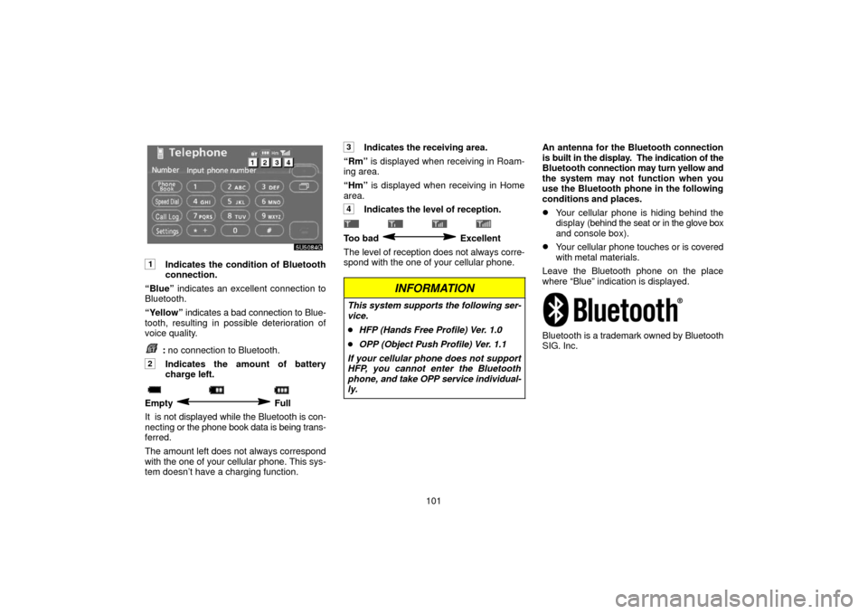 TOYOTA SIENNA 2006 XL20 / 2.G Navigation Manual 101
1Indicates the condition of Bluetooth
connection.
“Blue”  indicates an excellent connection to
Bluetooth.
“Yellow”  indicates a bad connection to Blue-
tooth, resulting in possible deterio