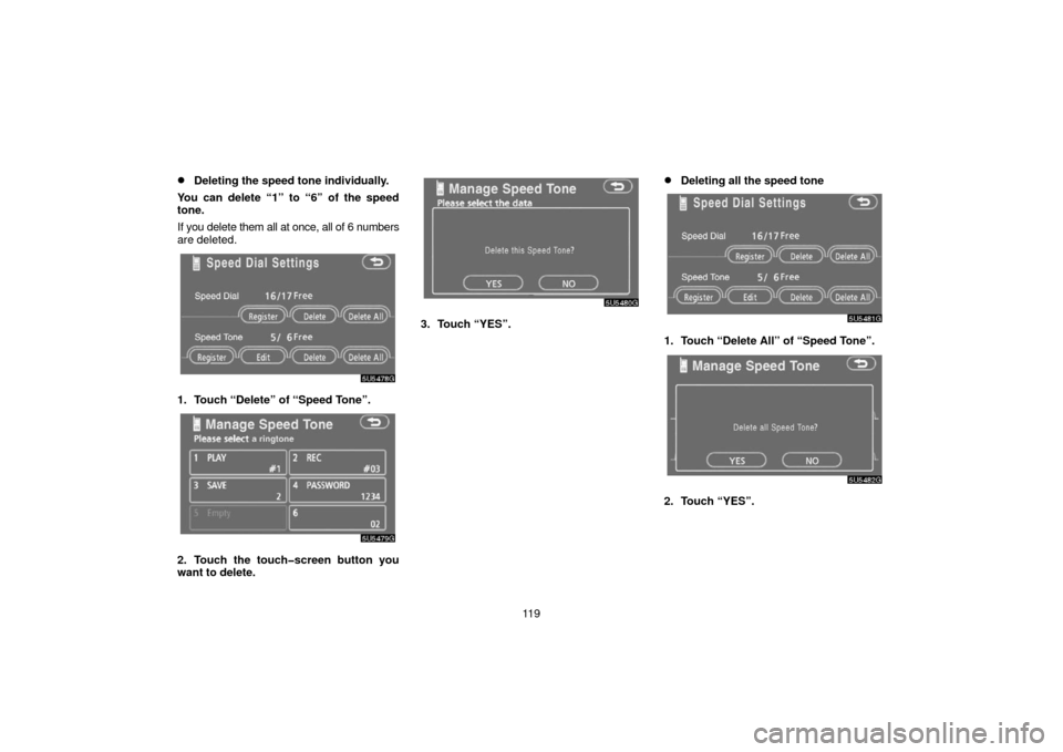 TOYOTA SIENNA 2006 XL20 / 2.G Navigation Manual 11 9
Deleting the speed tone individually.
You can delete “1” to “6” of the speed
tone.
If you delete them all at once, all of 6 numbers
are deleted.
1. Touch “Delete” of “Speed Tone”