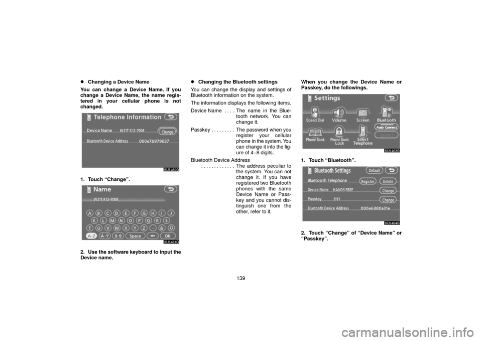 TOYOTA SIENNA 2006 XL20 / 2.G Navigation Manual 139
Changing a Device Name
You can change a Device Name. If you
change a Device Name, the name regis-
tered in your cellular phone is not
changed.
1. Touch “Change”.
2. Use the software keyboard 