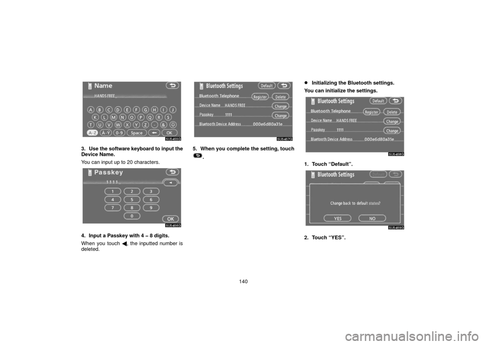 TOYOTA SIENNA 2006 XL20 / 2.G Navigation Manual 140
3. Use the software keyboard to input the
Device Name.
You can input up to 20 characters.
4. Input a Passkey with 4 � 8 digits.
When you touch , the inputted number is
deleted.
5. When you comple