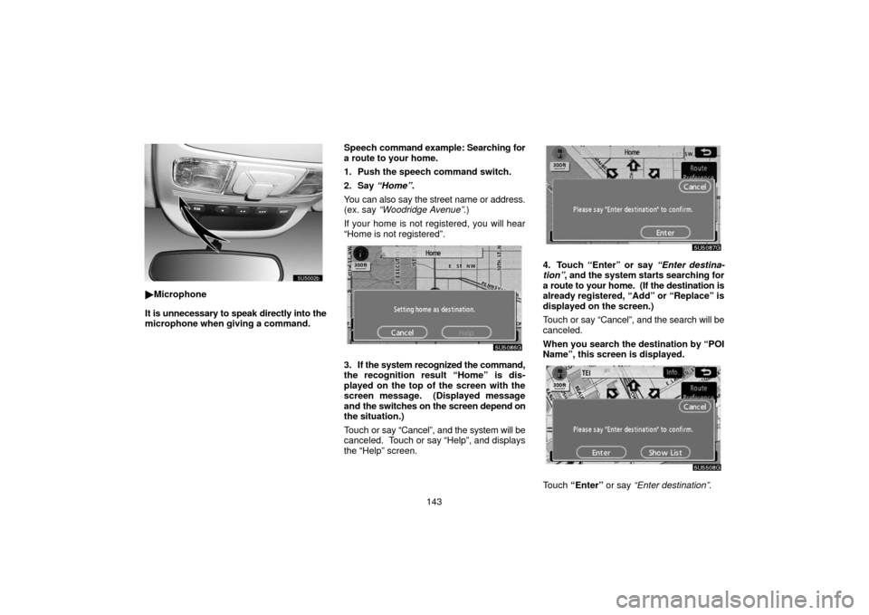 TOYOTA SIENNA 2006 XL20 / 2.G Navigation Manual 143
Microphone
It is unnecessary to speak directly into the
microphone when giving a command. Speech 
command example: Searching for
a route to your home.
1. Push the speech command switch.
2. Say  