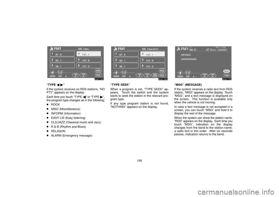 TOYOTA SIENNA 2006 XL20 / 2.G Navigation Manual 159
“TYPE   ”
If the system receives no RDS stations, “NO
PTY” appears on the display.
Each  time you touch “TYPE  ” or “TYPE ”,
the program type changes as in the following:
ROCK