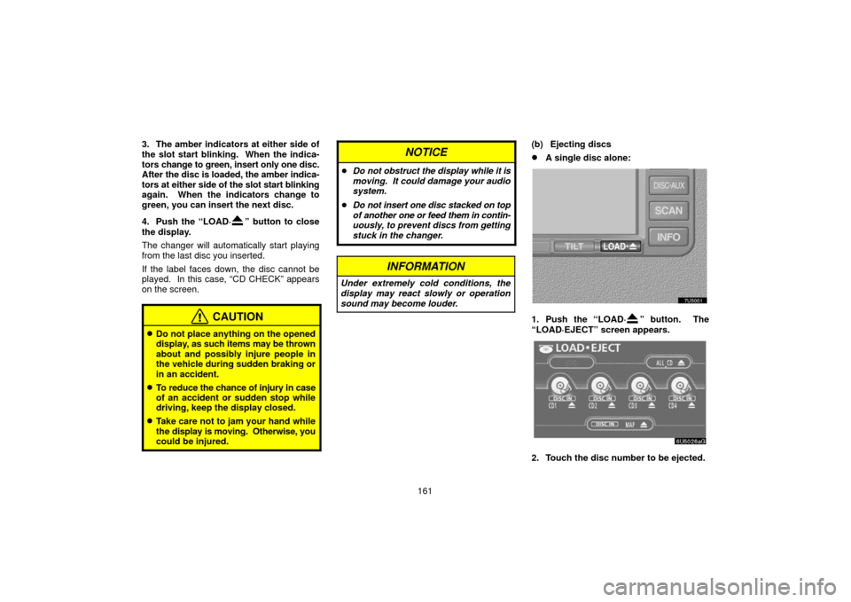 TOYOTA SIENNA 2006 XL20 / 2.G Navigation Manual 161
3. The amber indicators at either side of
the slot start blinking.  When the indica-
tors 
change to green, insert only one disc.
After  the disc is loaded, the amber indica-
tors at  either side 
