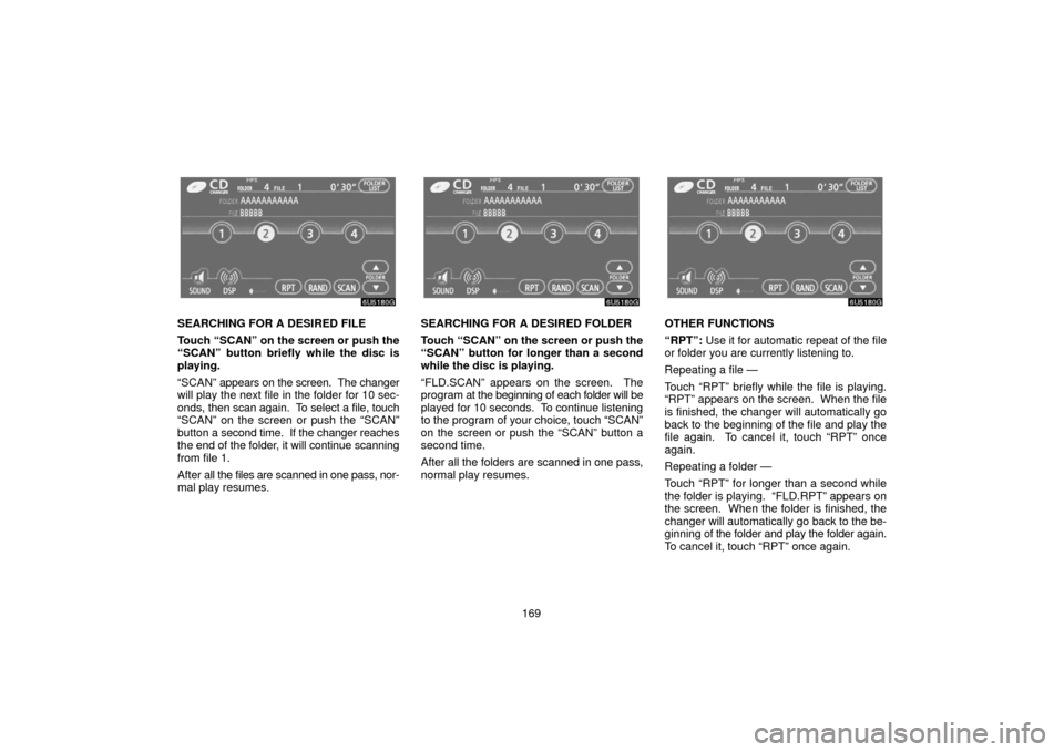 TOYOTA SIENNA 2006 XL20 / 2.G Navigation Manual 169
SEARCHING FOR A DESIRED FILE
Touch “SCAN” on the screen or push the
“SCAN” button briefly while the disc is
playing.
“SCAN” appears on the screen.  The changer
will play the next file 
