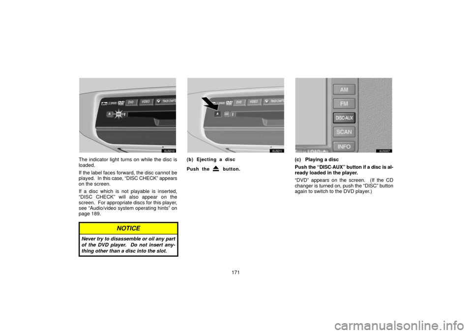 TOYOTA SIENNA 2006 XL20 / 2.G Navigation Manual 171
The indicator light turns on while the disc is
loaded.
If the label faces forward, the disc cannot be
played.  In this case, “DISC CHECK” appears
on the screen.
If a disc which is not playable