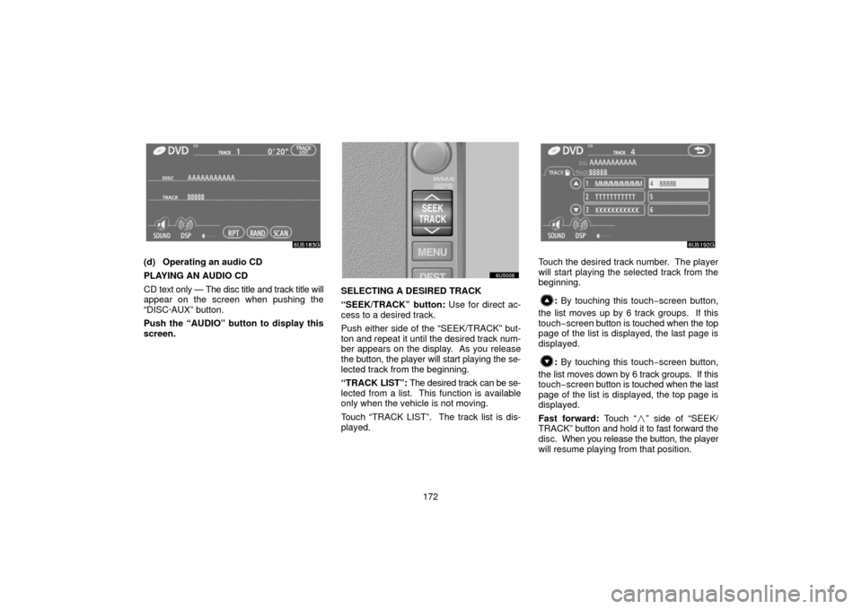 TOYOTA SIENNA 2006 XL20 / 2.G Navigation Manual 172
(d) Operating an audio CD
PLAYING AN AUDIO CD
CD text only — The disc title and track title will
appear on the screen when pushing the
“DISC·AUX” button.
Push the “AUDIO” button to disp