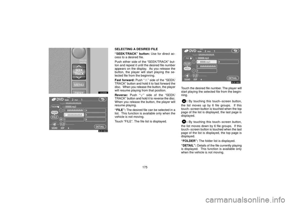 TOYOTA SIENNA 2006 XL20 / 2.G Navigation Manual 175
SELECTING A DESIRED FILE
“SEEK/TRACK” button: Use for direct ac-
cess to a desired file.
Push either side of the “SEEK/TRACK” but-
ton and repeat it until the desired file number
appears o