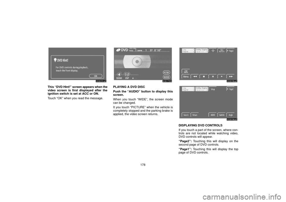 TOYOTA SIENNA 2006 XL20 / 2.G Navigation Manual 178
This “DVD Hint!” screen appears when the
video screen is first displayed after the
ignition switch is set at ACC or ON.
Touch “OK” when you read the message.PLAYING A DVD DISC
Push the “