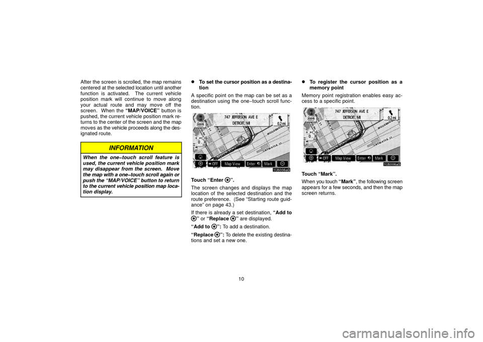 TOYOTA SIENNA 2006 XL20 / 2.G Navigation Manual 10
After the 
screen is scrolled, the map remains
centered at the selected location until another
function is activated.  The current vehicle
position mark will continue to move along
your actual rout
