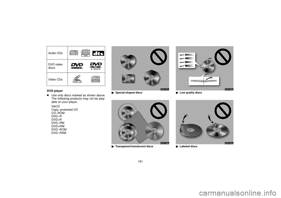 TOYOTA SIENNA 2006 XL20 / 2.G Navigation Manual 191
Audio CDs
DVD video
discs
Video CDs
DVD player
Use only discs marked as shown above.
The following products may not be play-
able on your player.
SACD
Copy−protected CD
CD−ROM
DVD−R
DVD+R
D