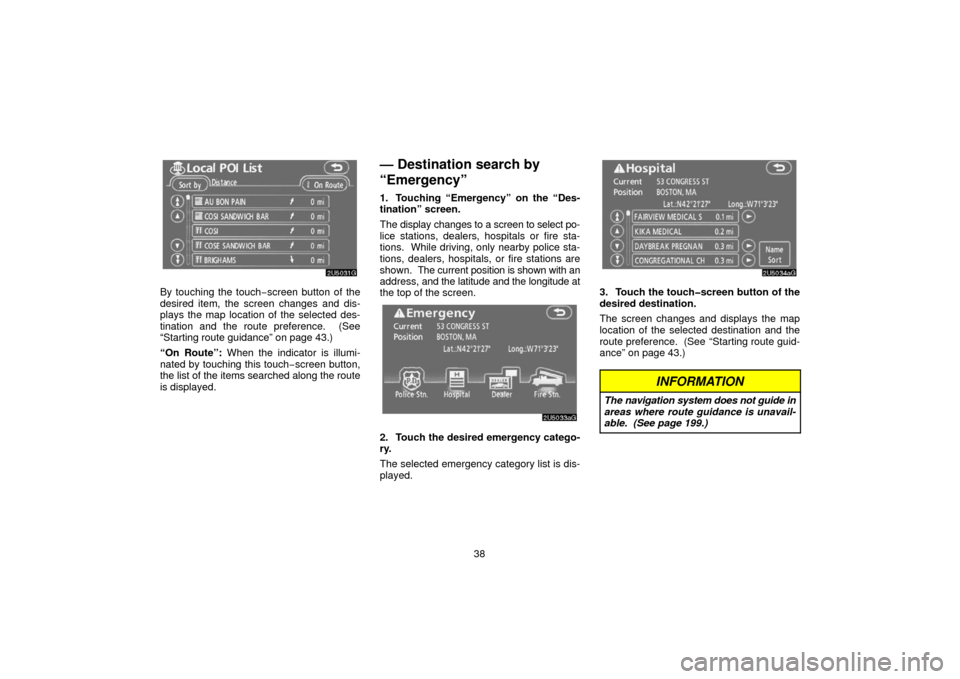 TOYOTA SIENNA 2006 XL20 / 2.G Navigation Manual 38
By touching the touch−screen button of the
desired item, the screen changes and dis-
plays the map location of the selected des-
tination and the route preference.  (See
“Starting route guidanc