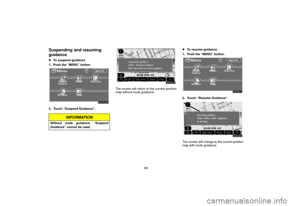 TOYOTA SIENNA 2006 XL20 / 2.G Navigation Manual 66
Suspending  and resuming
guidance
To suspend guidance
1. Push the “MENU” button.
2. Touch “Suspend Guidance”.
INFORMATION
Without route guidance, “Suspend
Guidance” cannot be used.
The