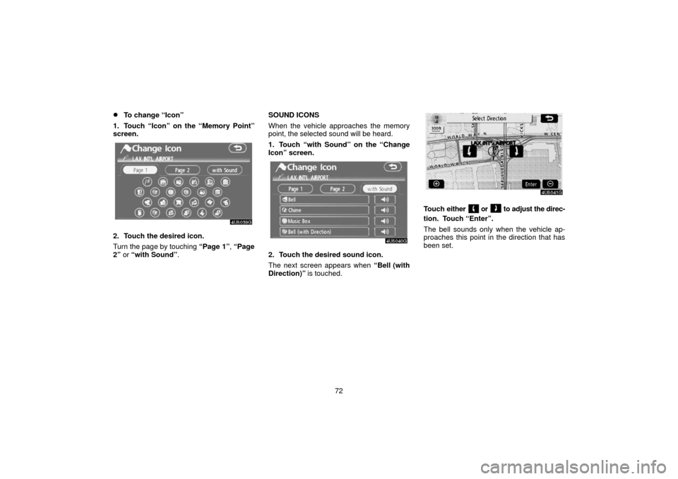 TOYOTA SIENNA 2006 XL20 / 2.G Navigation Manual 72
To change “Icon”
1. Touch “Icon” on the “Memory Point”
screen.
2. Touch the desired icon.
Turn the page by touching  “Page 1”, “Page
2”  or “with Sound”. SOUND ICONS
When t