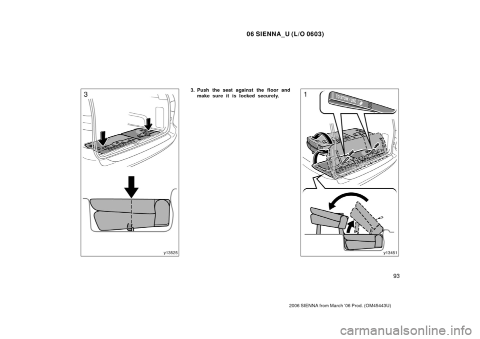 TOYOTA SIENNA 2006 XL20 / 2.G Owners Manual 06 SIENNA_U (L/O 0603)
93
2006 SIENNA from March ‘06 Prod. (OM45443U)
3. Push the seat against the floor andmake sure it is locked securely. 